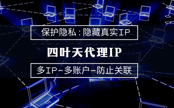 【河北代理IP】代理服务器的类型有哪些？四叶天代理IP怎么样